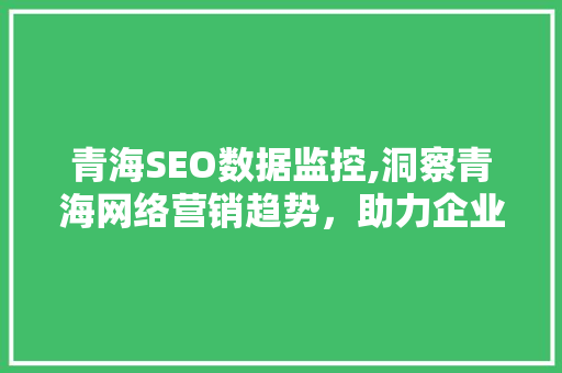 青海SEO数据监控,洞察青海网络营销趋势，助力企业精准布局