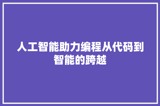 人工智能助力编程从代码到智能的跨越