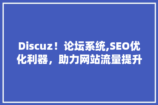 Discuz！论坛系统,SEO优化利器，助力网站流量提升