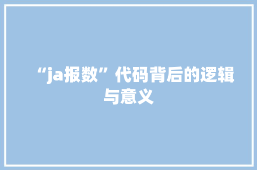 “ja报数”代码背后的逻辑与意义