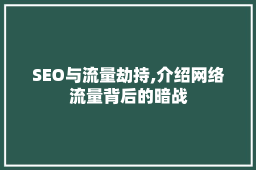 SEO与流量劫持,介绍网络流量背后的暗战