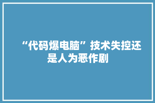 “代码爆电脑”技术失控还是人为恶作剧
