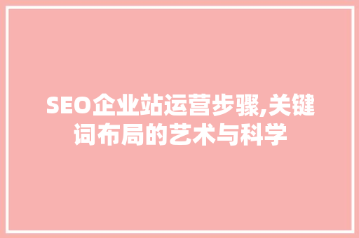 SEO企业站运营步骤,关键词布局的艺术与科学  第1张