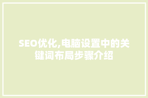 SEO优化,电脑设置中的关键词布局步骤介绍