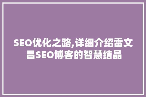 SEO优化之路,详细介绍雷文昌SEO博客的智慧结晶