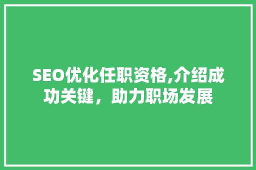 SEO优化任职资格,介绍成功关键，助力职场发展