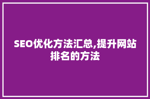 SEO优化方法汇总,提升网站排名的方法