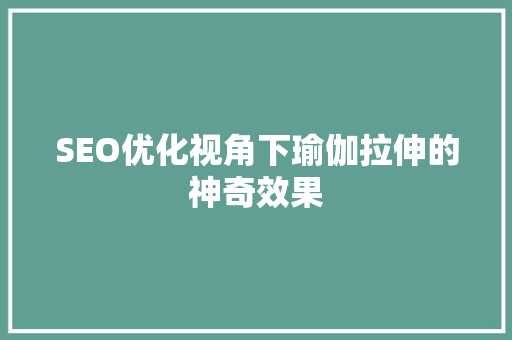 SEO优化视角下瑜伽拉伸的神奇效果