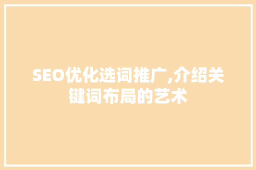 SEO优化选词推广,介绍关键词布局的艺术