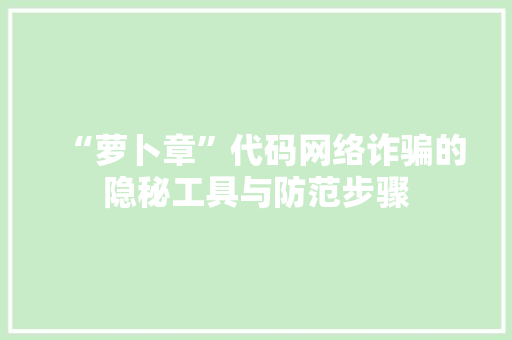 “萝卜章”代码网络诈骗的隐秘工具与防范步骤
