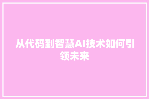 从代码到智慧AI技术如何引领未来