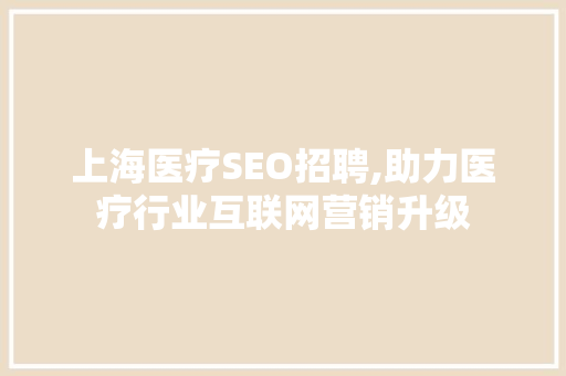 上海医疗SEO招聘,助力医疗行业互联网营销升级