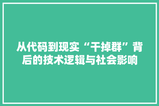 从代码到现实“干掉群”背后的技术逻辑与社会影响