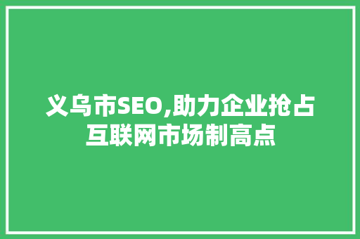 义乌市SEO,助力企业抢占互联网市场制高点