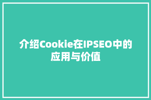 介绍Cookie在IPSEO中的应用与价值