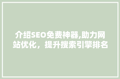 介绍SEO免费神器,助力网站优化，提升搜索引擎排名的神秘力量