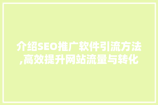 介绍SEO推广软件引流方法,高效提升网站流量与转化率