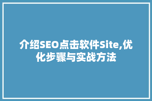 介绍SEO点击软件Site,优化步骤与实战方法