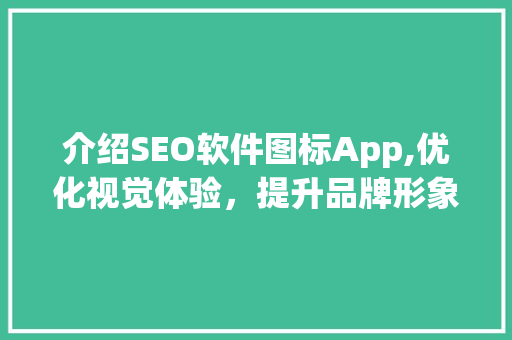 介绍SEO软件图标App,优化视觉体验，提升品牌形象
