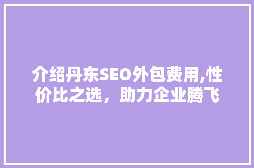 介绍丹东SEO外包费用,性价比之选，助力企业腾飞