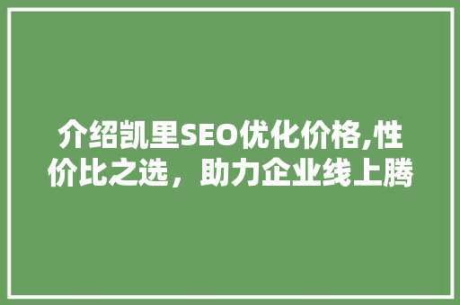 介绍凯里SEO优化价格,性价比之选，助力企业线上腾飞