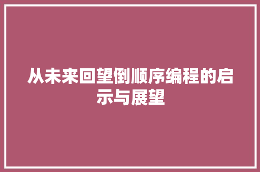 从未来回望倒顺序编程的启示与展望