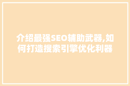 介绍最强SEO辅助武器,如何打造搜索引擎优化利器