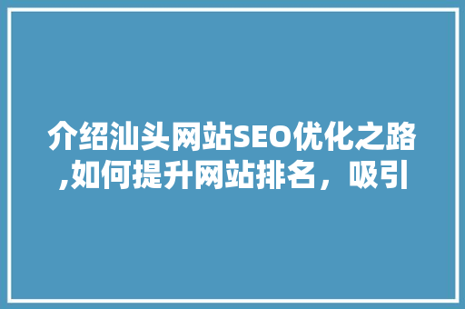 介绍汕头网站SEO优化之路,如何提升网站排名，吸引潜在客户