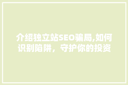 介绍独立站SEO骗局,如何识别陷阱，守护你的投资