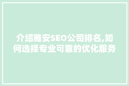 介绍雅安SEO公司排名,如何选择专业可靠的优化服务