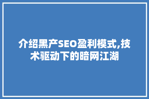 介绍黑产SEO盈利模式,技术驱动下的暗网江湖