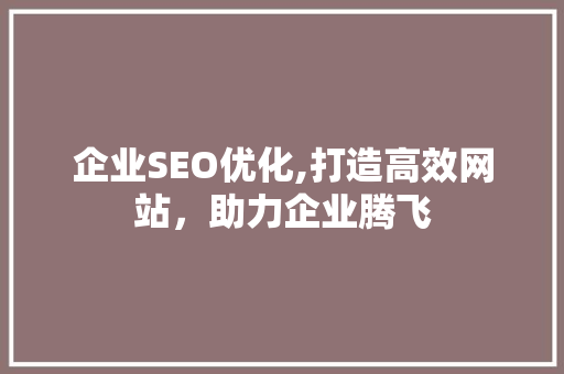 企业SEO优化,打造高效网站，助力企业腾飞