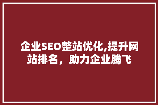 企业SEO整站优化,提升网站排名，助力企业腾飞