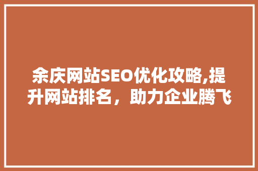 余庆网站SEO优化攻略,提升网站排名，助力企业腾飞