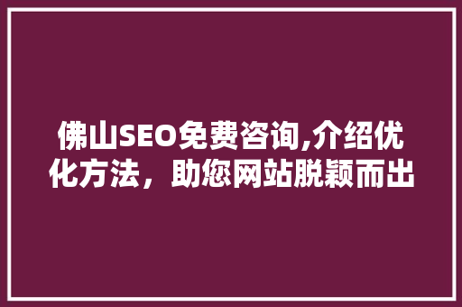 佛山SEO免费咨询,介绍优化方法，助您网站脱颖而出