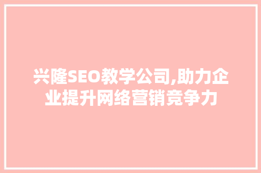 兴隆SEO教学公司,助力企业提升网络营销竞争力