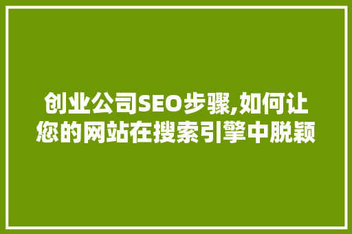 创业公司SEO步骤,如何让您的网站在搜索引擎中脱颖而出