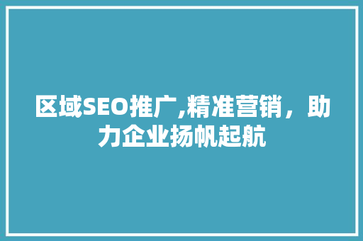 区域SEO推广,精准营销，助力企业扬帆起航