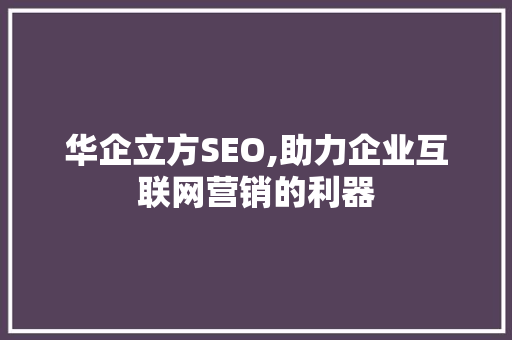 华企立方SEO,助力企业互联网营销的利器  第1张