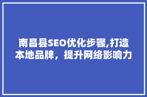 南昌县SEO优化步骤,打造本地品牌，提升网络影响力  第1张