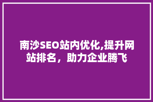 南沙SEO站内优化,提升网站排名，助力企业腾飞