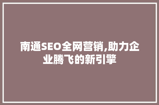 南通SEO全网营销,助力企业腾飞的新引擎