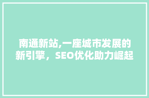 南通新站,一座城市发展的新引擎，SEO优化助力崛起之路