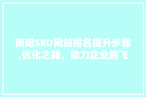 南阳SEO网站排名提升步骤,优化之路，助力企业腾飞