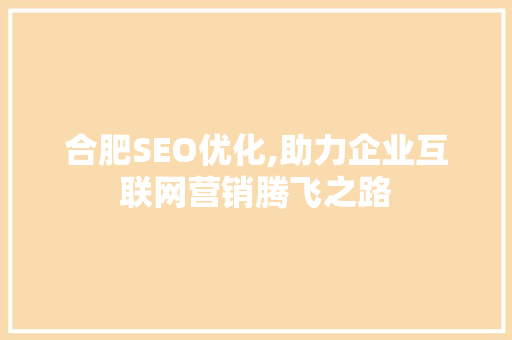 合肥SEO优化,助力企业互联网营销腾飞之路