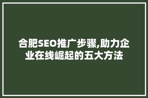 合肥SEO推广步骤,助力企业在线崛起的五大方法