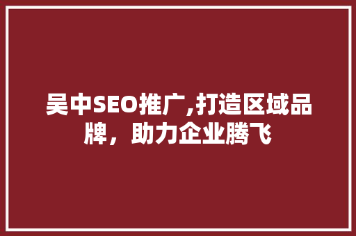吴中SEO推广,打造区域品牌，助力企业腾飞