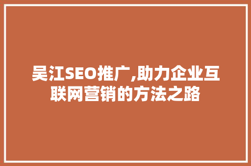 吴江SEO推广,助力企业互联网营销的方法之路