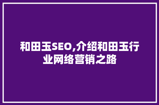 和田玉SEO,介绍和田玉行业网络营销之路