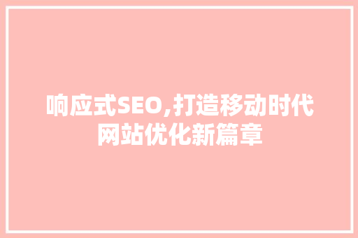 响应式SEO,打造移动时代网站优化新篇章